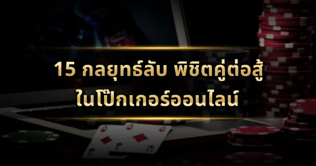 15 กลยุทธ์ลับ พิชิตคู่ต่อสู้ในโป๊กเกอร์ออนไลน์