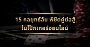 15 กลยุทธ์ลับ พิชิตคู่ต่อสู้ในโป๊กเกอร์ออนไลน์