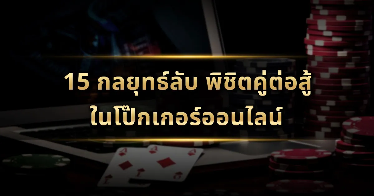 15 กลยุทธ์ลับ พิชิตคู่ต่อสู้ในโป๊กเกอร์ออนไลน์