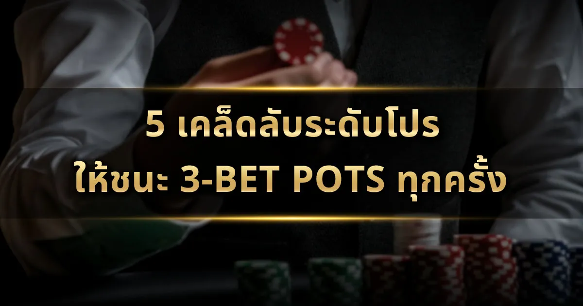 5 เคล็ดลับระดับโปร : ให้ชนะ 3-Bet Pots ทุกครั้ง