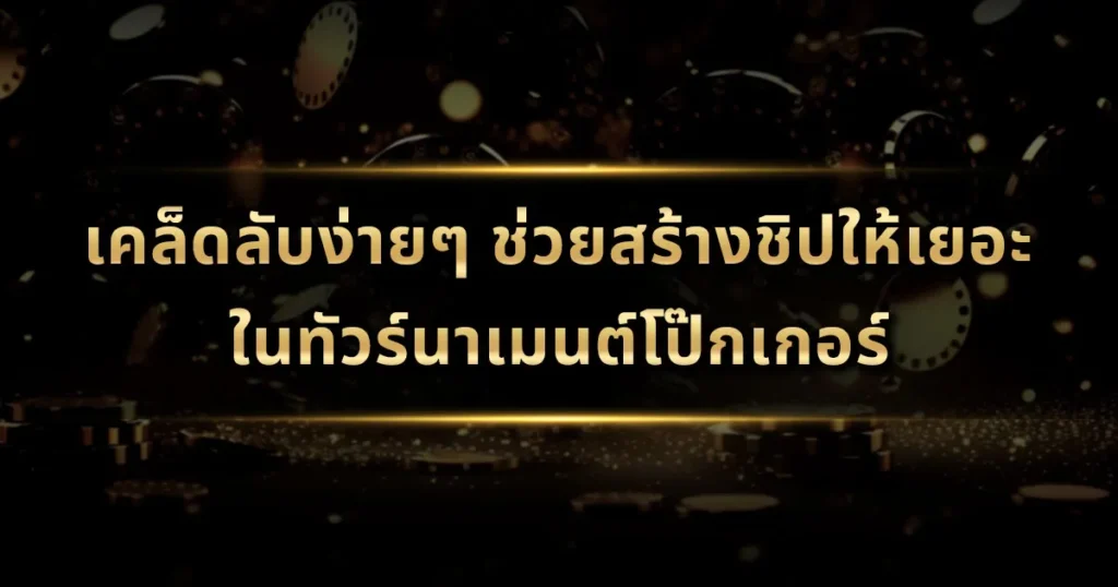 เคล็ดลับง่ายๆ ช่วยสร้างชิปให้เยอะในทัวร์นาเมนต์โป๊กเกอร์