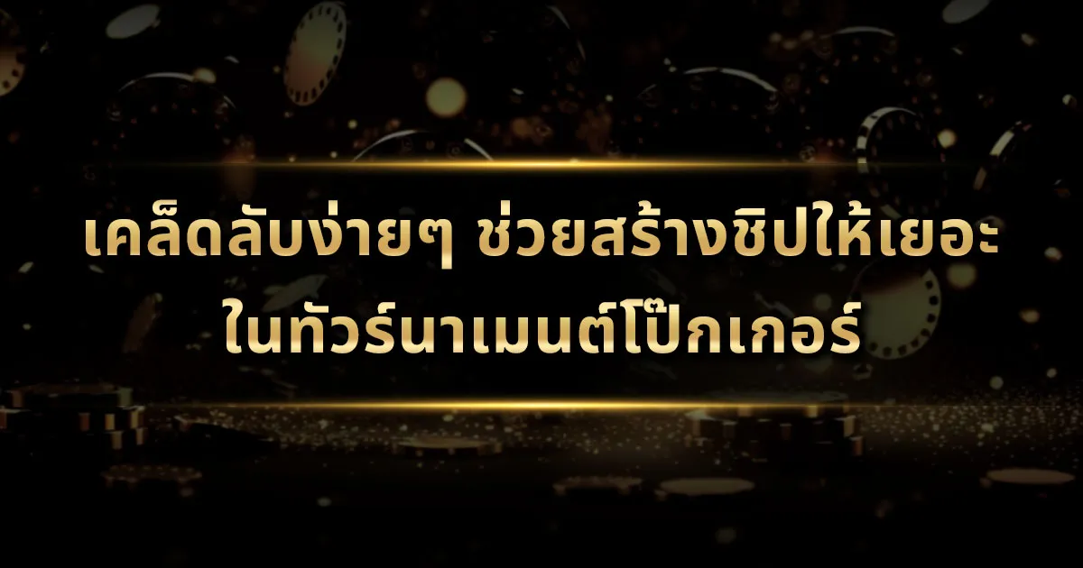 เคล็ดลับง่ายๆ ช่วยสร้างชิปให้เยอะในทัวร์นาเมนต์โป๊กเกอร์