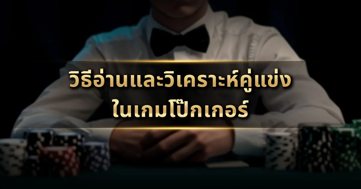 วิธีอ่านและวิเคราะห์คู่แข่งใน เกมโป๊กเกอร์