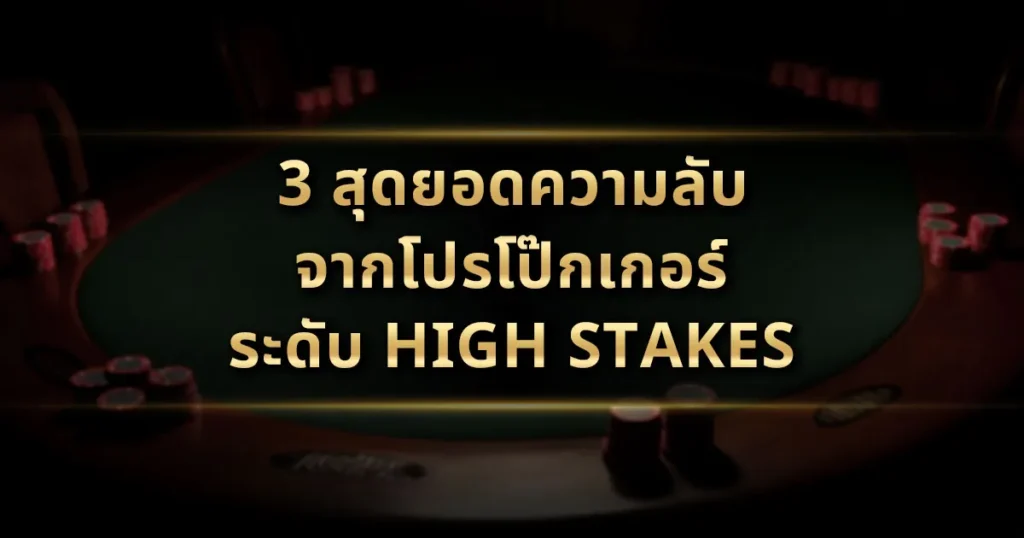 3 สุดยอดความลับจากโปรโป๊กเกอร์ระดับ High Stakes