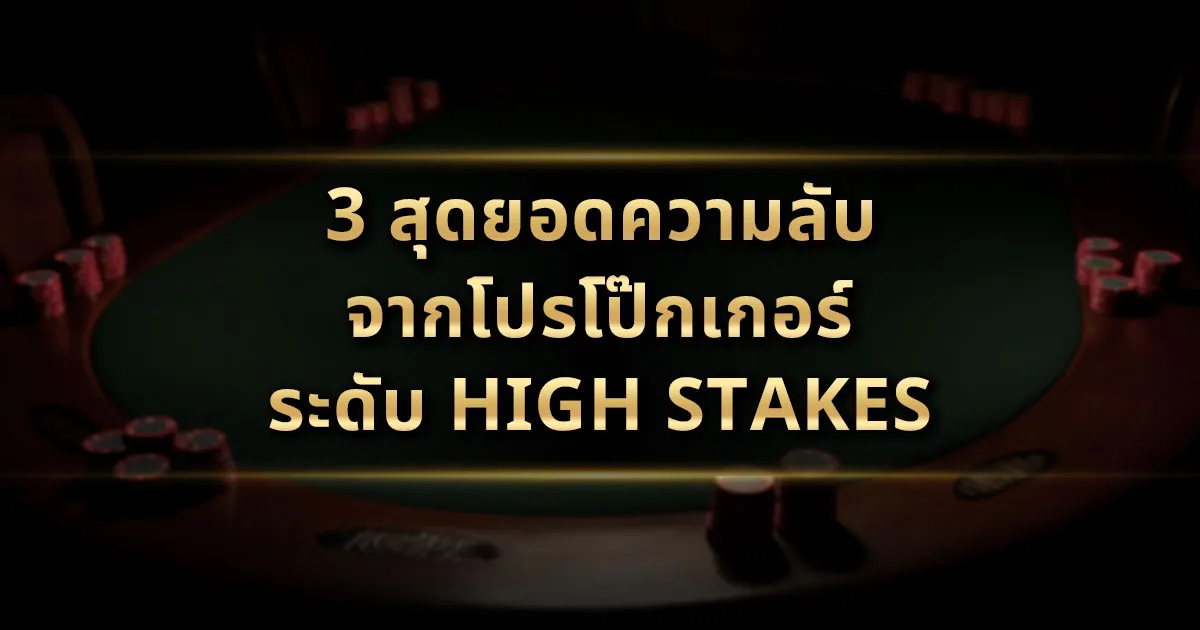 3 สุดยอดความลับจากโปรโป๊กเกอร์ระดับ High Stakes