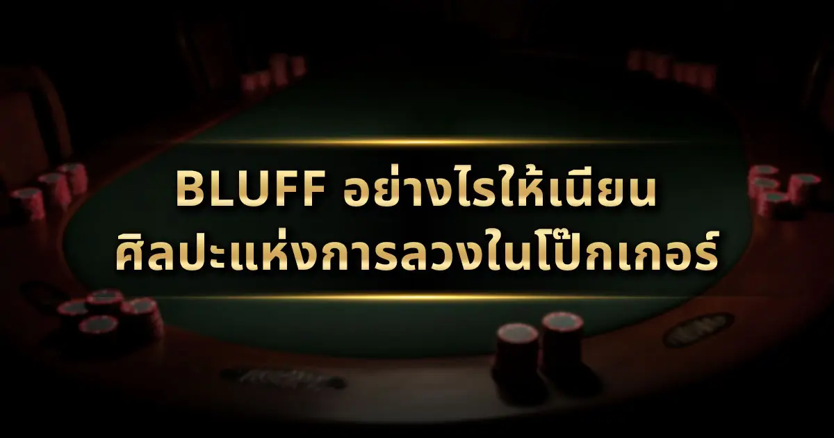 Bluff อย่างไรให้เนียน? ศิลปะแห่งการลวงในโป๊กเกอร์