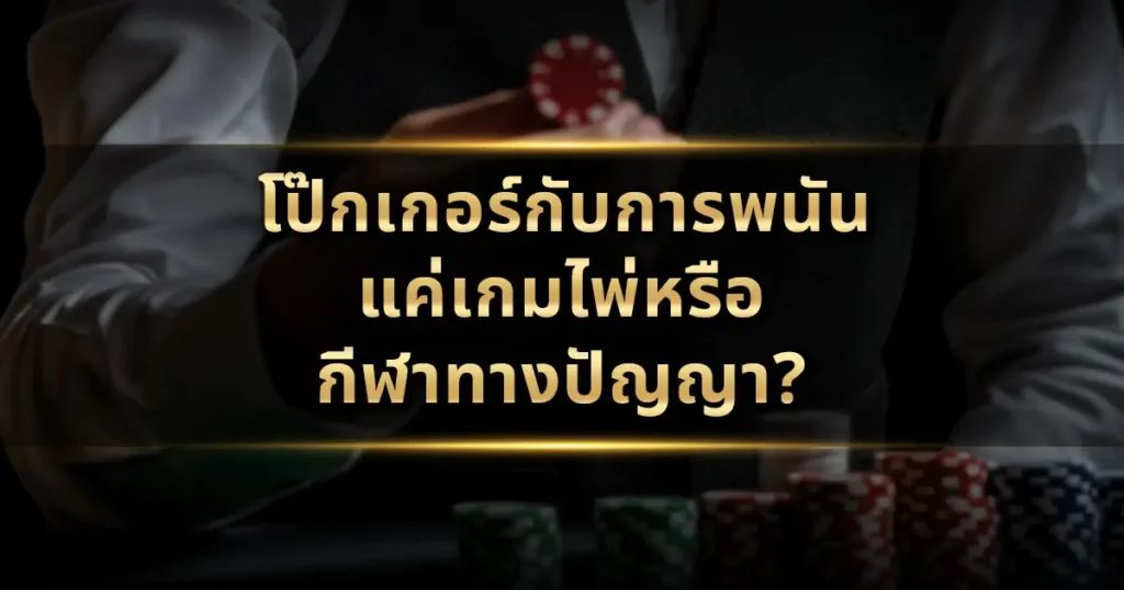 โป๊กเกอร์กับการพนัน: แค่เกมไพ่หรือกีฬาทางปัญญา?